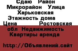 Сдаю › Район ­ Микрорайон › Улица ­ Харьковская › Этажность дома ­ 5 › Цена ­ 6 000 - Ростовская обл. Недвижимость » Квартиры аренда   